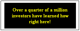 Text Box: Over a quarter of a million
investors have learned how
right here!

